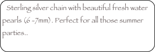 Sterling silver chain with beautiful fresh water pearls (6 -7mm). Perfect for all those summer parties..