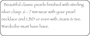 Beautiful classic pearls finished with sterling silver clasp. 6 - 7 mm wear with your pearl necklace and LBD or even with Jeans & tee. Wardrobe must have have. 