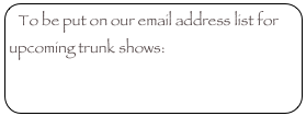 To be put on our email address list for upcoming trunk shows:
info@laurenstjulian.com
