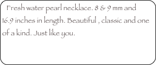 Fresh water pearl necklace. 8 & 9 mm and 16.9 inches in length. Beautiful , classic and one of a kind. Just like you. 